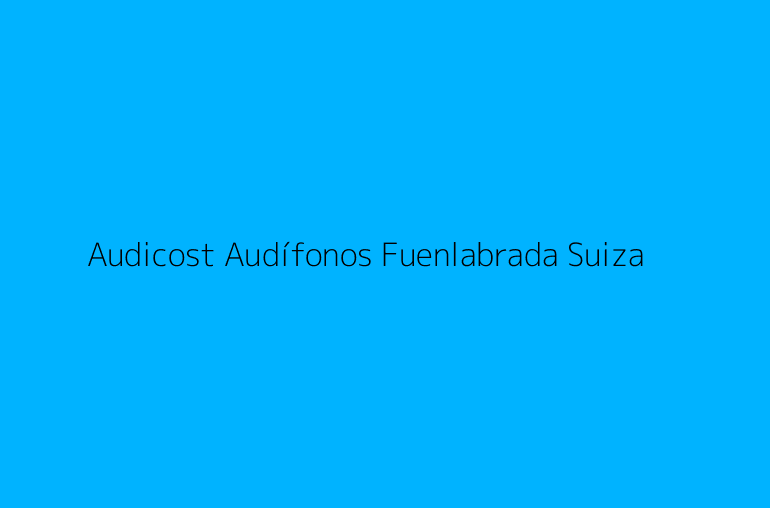 Audicost Audífonos Fuenlabrada Suiza